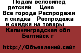 Подам велосипед детский. › Цена ­ 700 - Все города Распродажи и скидки » Распродажи и скидки на товары   . Калининградская обл.,Балтийск г.